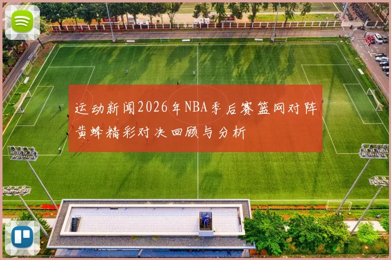 运动新闻2026年NBA季后赛篮网对阵黄蜂精彩对决回顾与分析